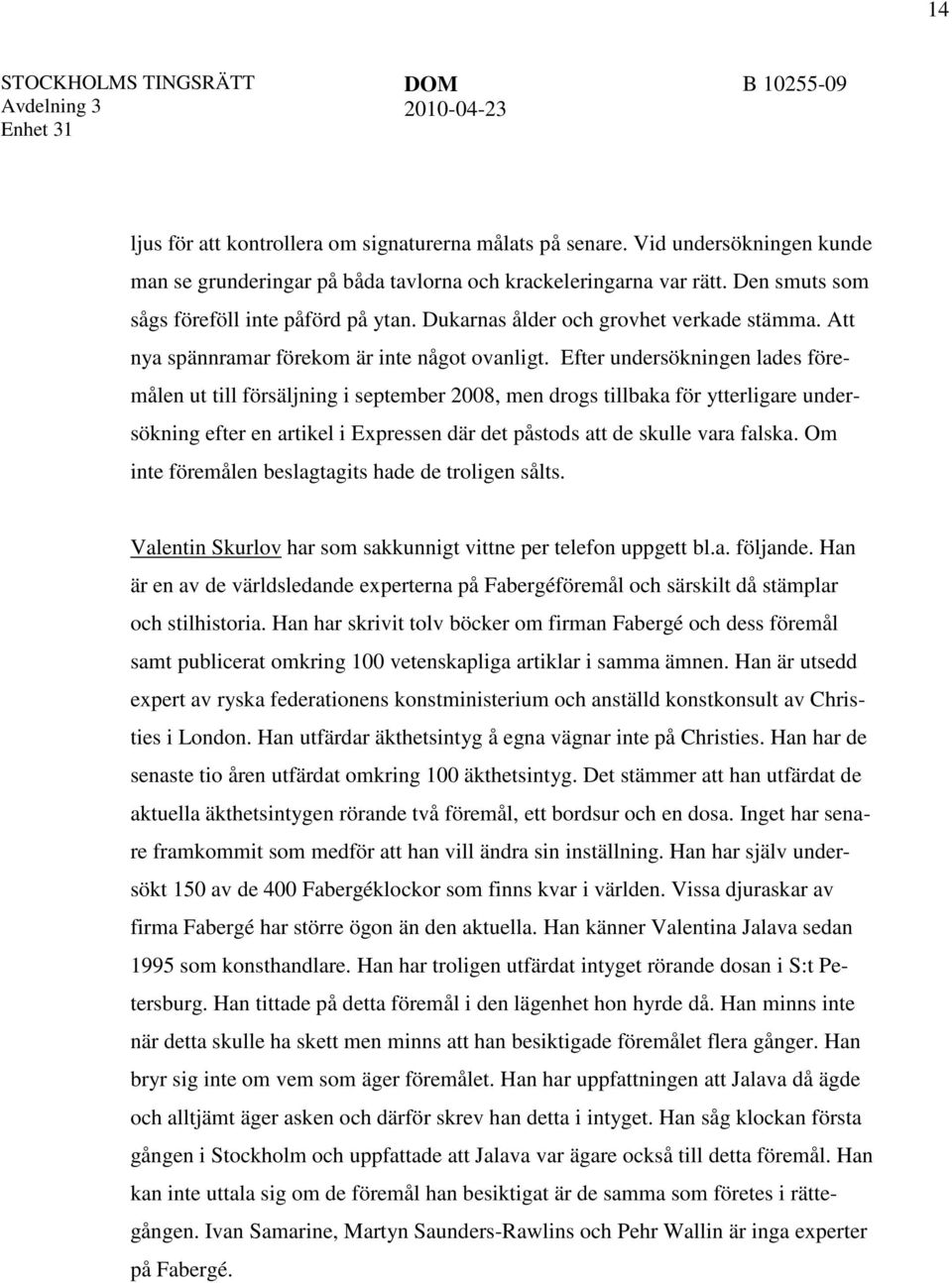 Efter undersökningen lades föremålen ut till försäljning i september 2008, men drogs tillbaka för ytterligare undersökning efter en artikel i Expressen där det påstods att de skulle vara falska.