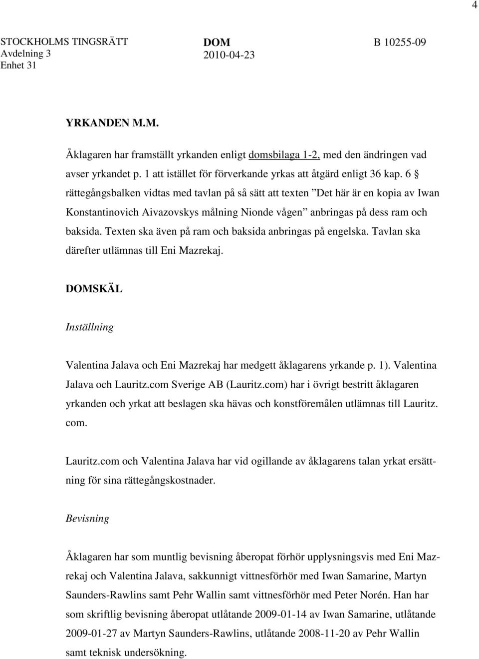 Texten ska även på ram och baksida anbringas på engelska. Tavlan ska därefter utlämnas till Eni Mazrekaj. SKÄL Inställning Valentina Jalava och Eni Mazrekaj har medgett åklagarens yrkande p. 1).