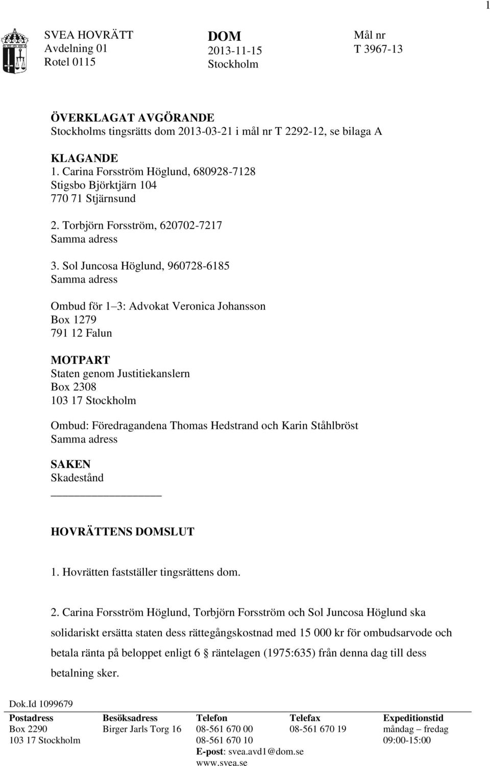 Sol Juncosa Höglund, 960728-6185 Samma adress Ombud för 1 3: Advokat Veronica Johansson Box 1279 791 12 Falun MOTPART Staten genom Justitiekanslern Box 2308 103 17 Stockholm Ombud: Föredragandena