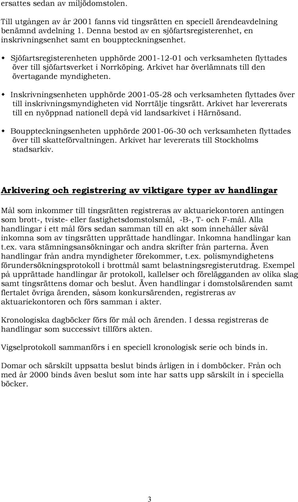 Sjöfartsregisterenheten upphörde 2001-12-01 och verksamheten flyttades över till sjöfartsverket i Norrköping. Arkivet har överlämnats till den övertagande myndigheten.