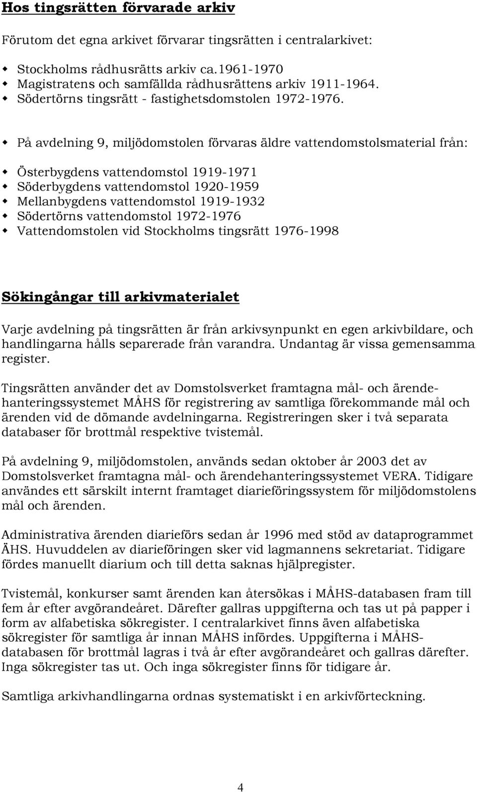 På avdelning 9, miljödomstolen förvaras äldre vattendomstolsmaterial från: Österbygdens vattendomstol 1919-1971 Söderbygdens vattendomstol 1920-1959 Mellanbygdens vattendomstol 1919-1932 Södertörns