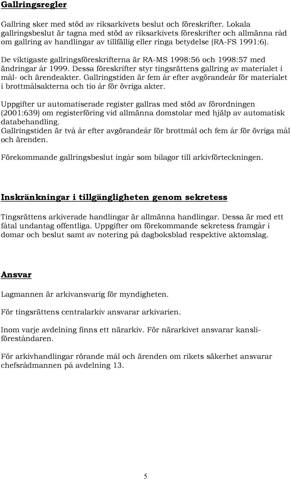 De viktigaste gallringsföreskrifterna är RA-MS 1998:56 och 1998:57 med ändringar år 1999. Dessa föreskrifter styr tingsrättens gallring av materialet i mål- och ärendeakter.