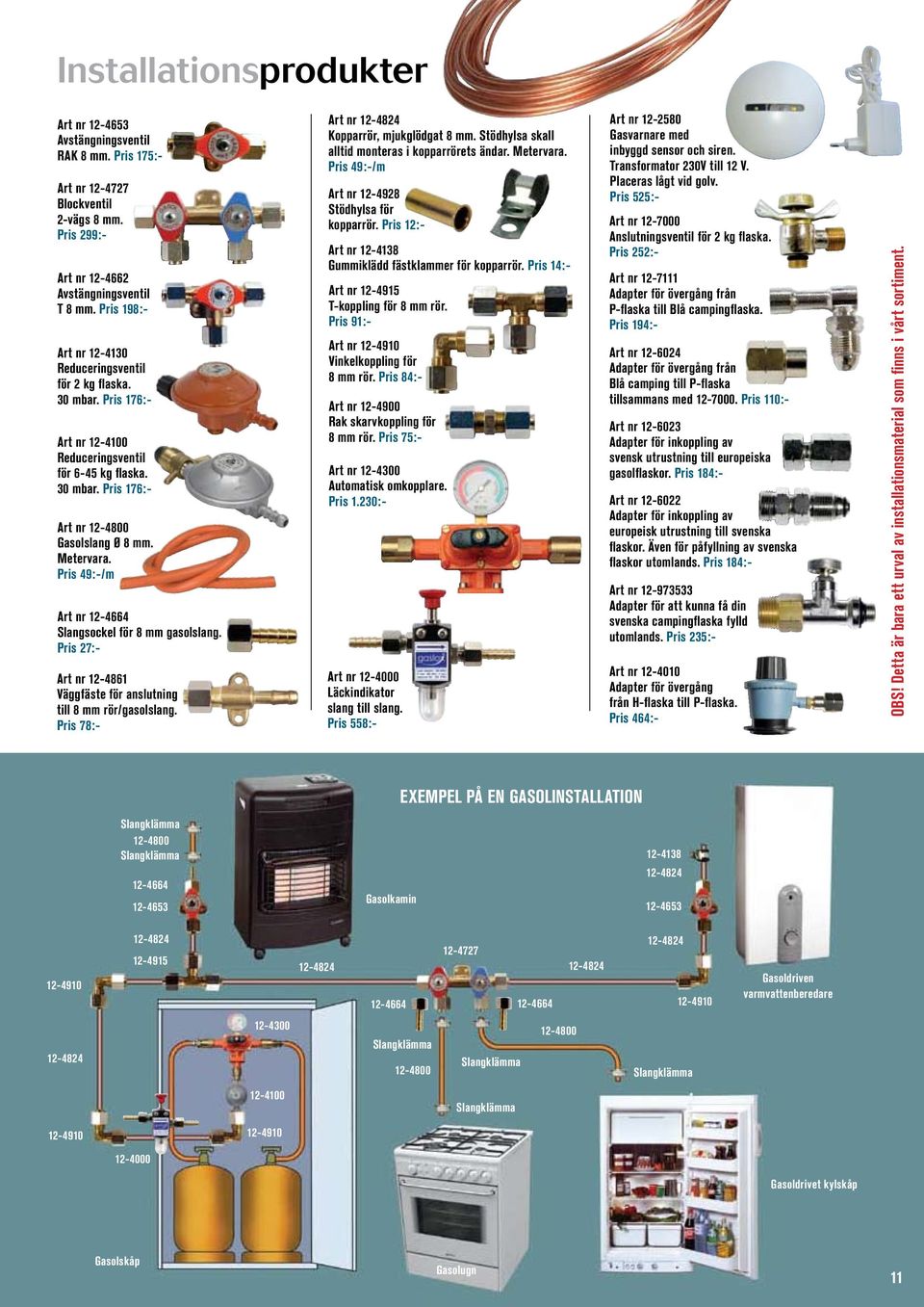 Pris 49:-/m Art nr 12-4664 Slangsockel för 8 mm gasolslang. Pris 27:- Art nr 12-4861 Väggfäste för anslutning till 8 mm rör/gasolslang. Pris 78:- Art nr 12-4824 Kopparrör, mjukglödgat 8 mm.