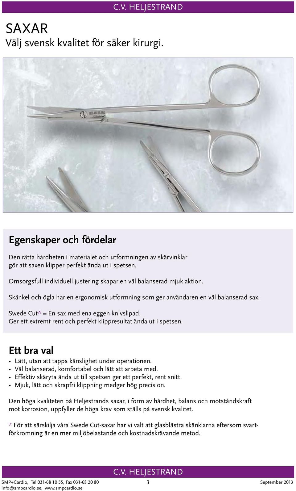 Swede Cut* = En sax med ena eggen knivslipad. Ger ett extremt rent och perfekt klippresultat ända ut i spetsen. Ett bra val Lätt, utan att tappa känslighet under operationen.