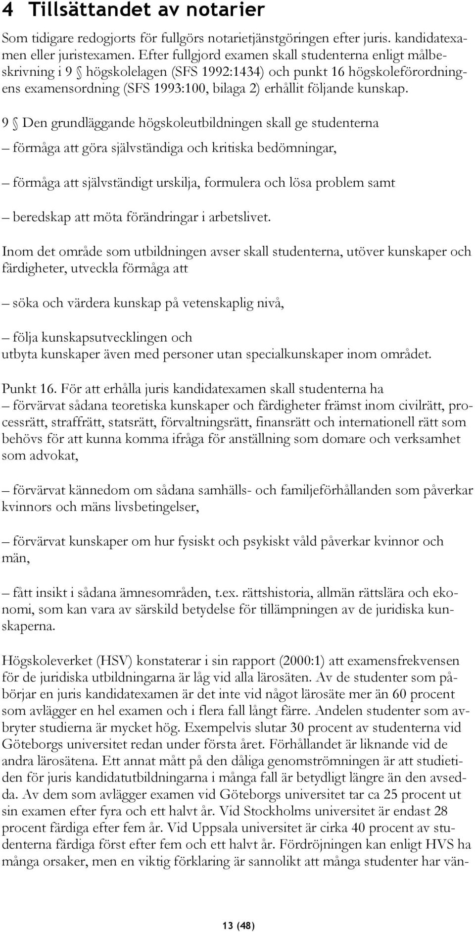 9 Den grundläggande högskoleutbildningen skall ge studenterna förmåga att göra självständiga och kritiska bedömningar, förmåga att självständigt urskilja, formulera och lösa problem samt beredskap