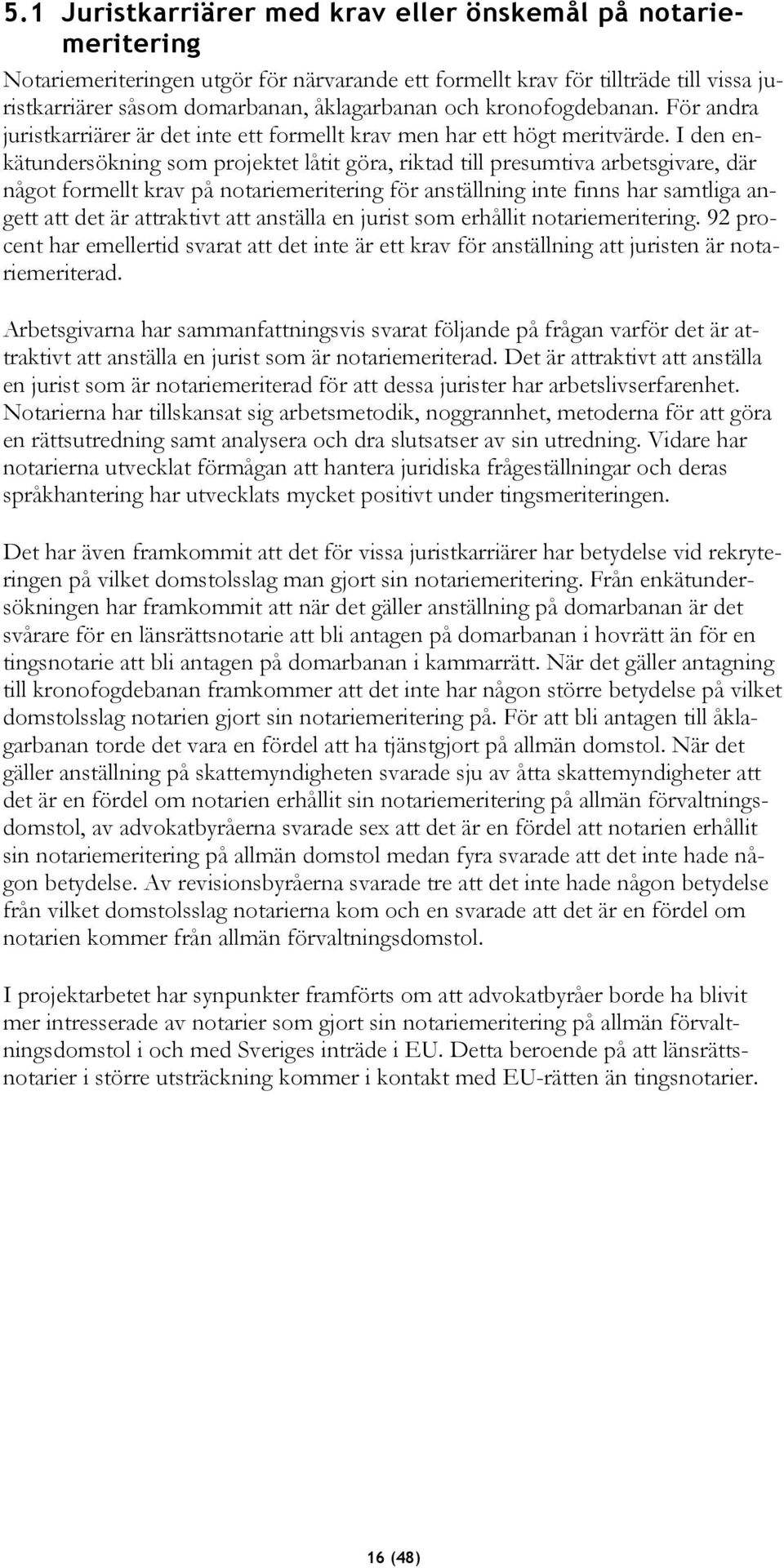 I den enkätundersökning som projektet låtit göra, riktad till presumtiva arbetsgivare, där något formellt krav på notariemeritering för anställning inte finns har samtliga angett att det är