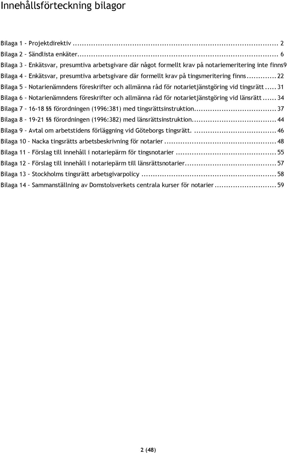 .. 22 Bilaga 5 Notarienämndens föreskrifter och allmänna råd för notarietjänstgöring vid tingsrätt... 31 Bilaga 6 Notarienämndens föreskrifter och allmänna råd för notarietjänstgöring vid länsrätt.