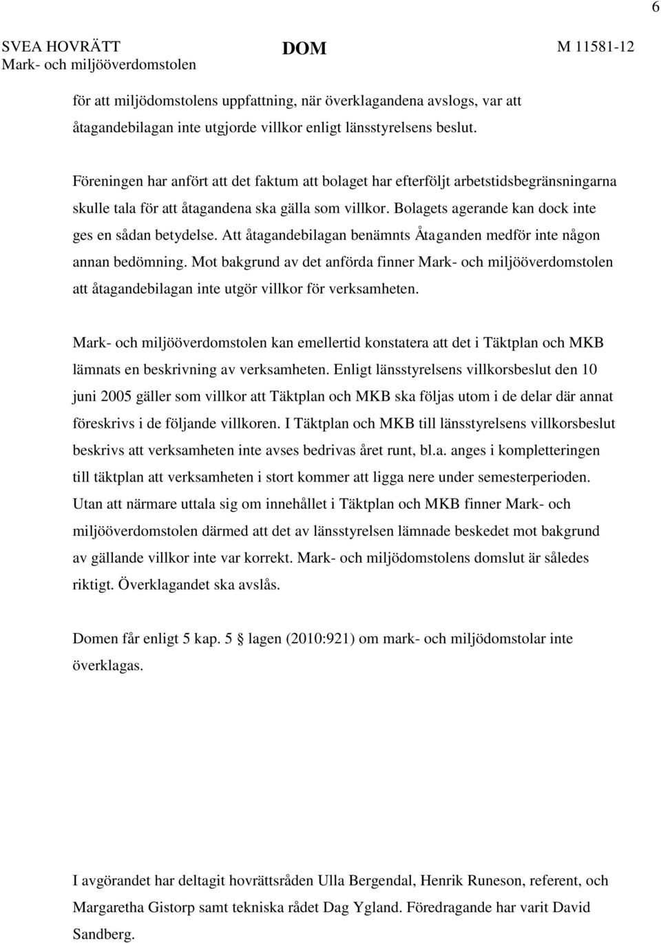 Att åtagandebilagan benämnts Åtaganden medför inte någon annan bedömning. Mot bakgrund av det anförda finner Mark- och miljööverdomstolen att åtagandebilagan inte utgör villkor för verksamheten.