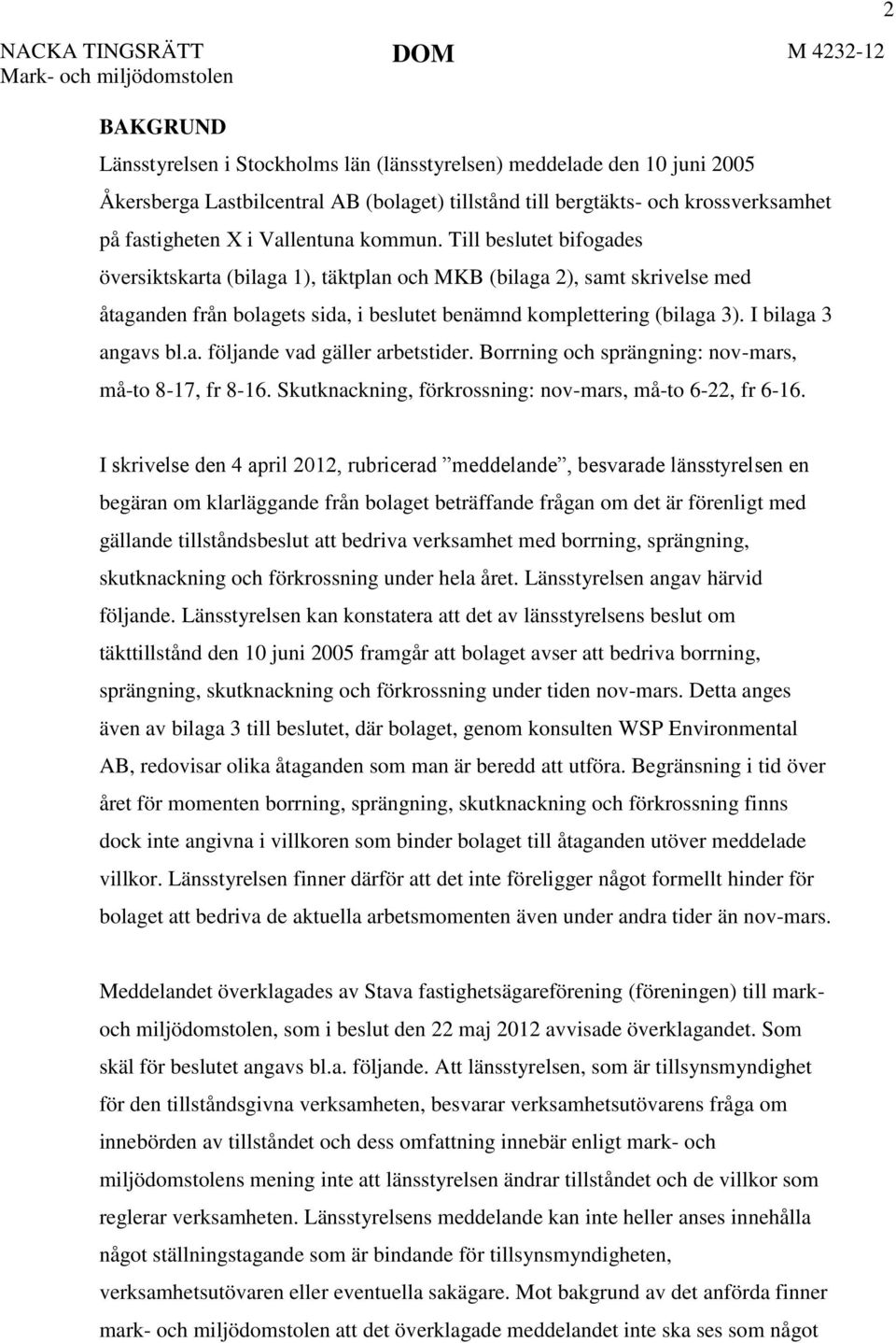 Till beslutet bifogades översiktskarta (bilaga 1), täktplan och MKB (bilaga 2), samt skrivelse med åtaganden från bolagets sida, i beslutet benämnd komplettering (bilaga 3). I bilaga 3 angavs bl.a. följande vad gäller arbetstider.