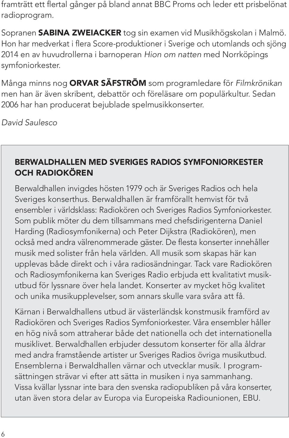 Många minns nog ORVAR SÄFSTRÖM som programledare för Filmkrönikan men han är även skribent, debattör och föreläsare om populärkultur. Sedan 2006 har han producerat bejublade spelmusikkonserter.