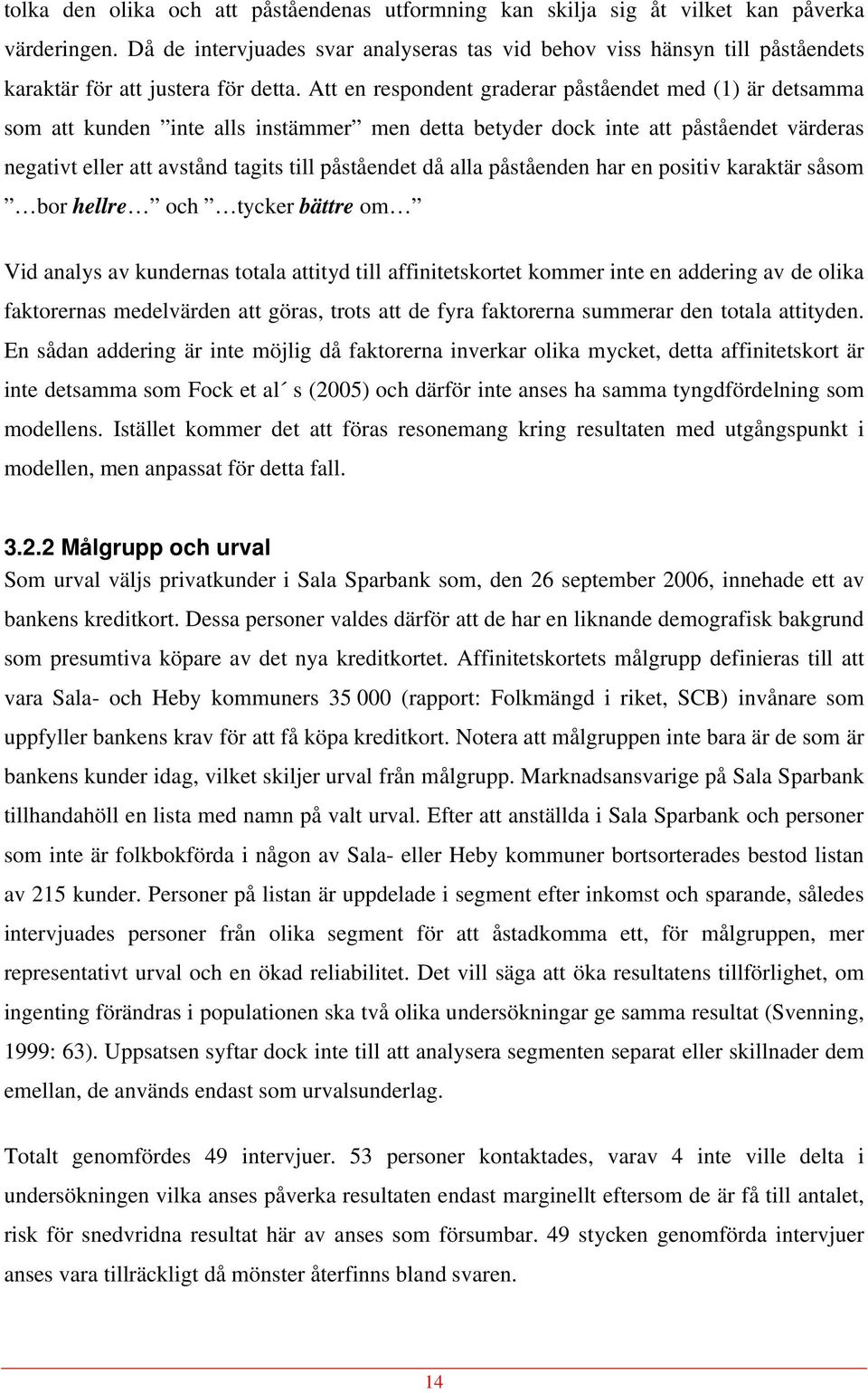 Att en respondent graderar påståendet med (1) är detsamma som att kunden inte alls instämmer men detta betyder dock inte att påståendet värderas negativt eller att avstånd tagits till påståendet då