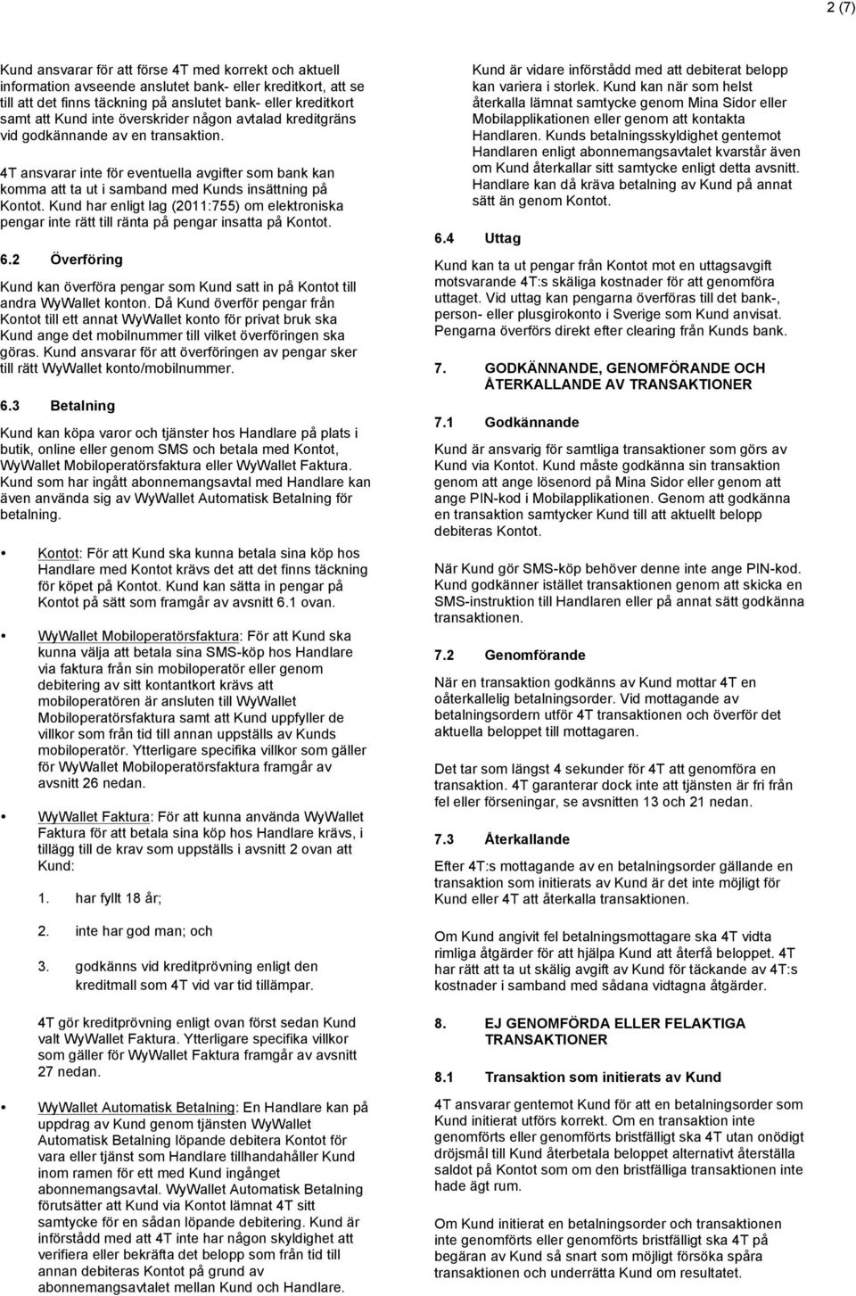 Kund har enligt lag (2011:755) om elektroniska pengar inte rätt till ränta på pengar insatta på Kontot. 6.2 Överföring Kund kan överföra pengar som Kund satt in på Kontot till andra WyWallet konton.