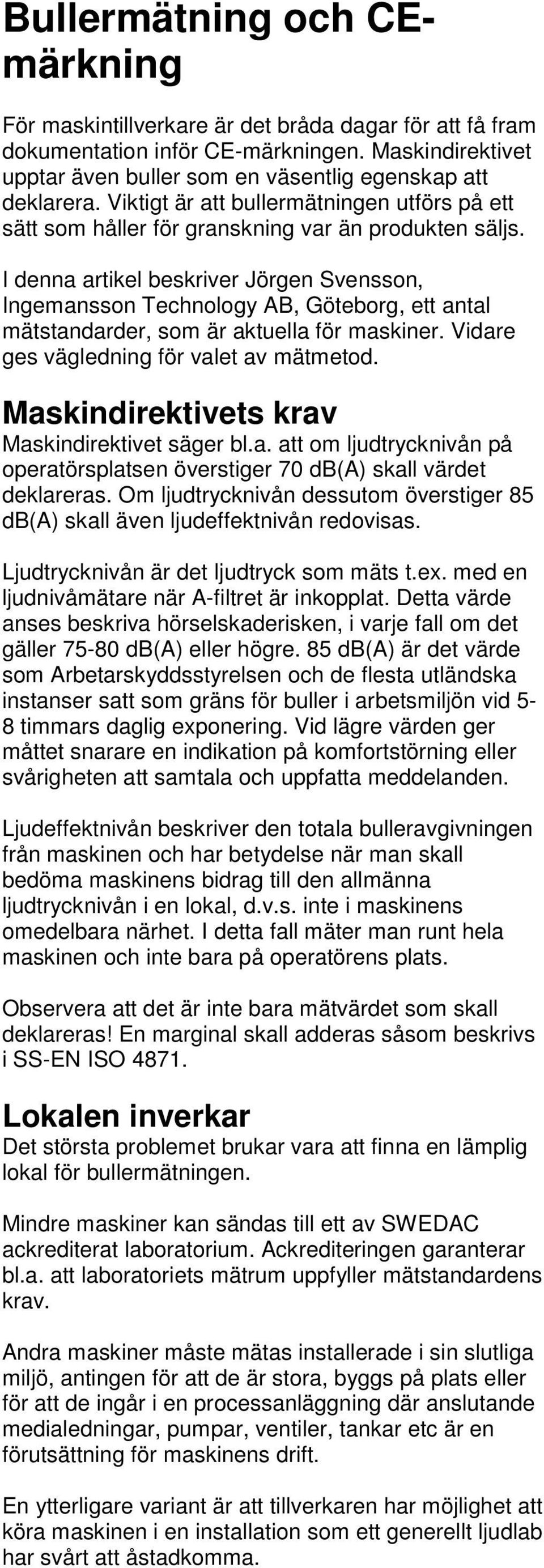 I denna artikel beskriver Jörgen Svensson, Ingemansson Technology AB, Göteborg, ett antal mätstandarder, som är aktuella för maskiner. Vidare ges vägledning för valet av mätmetod.