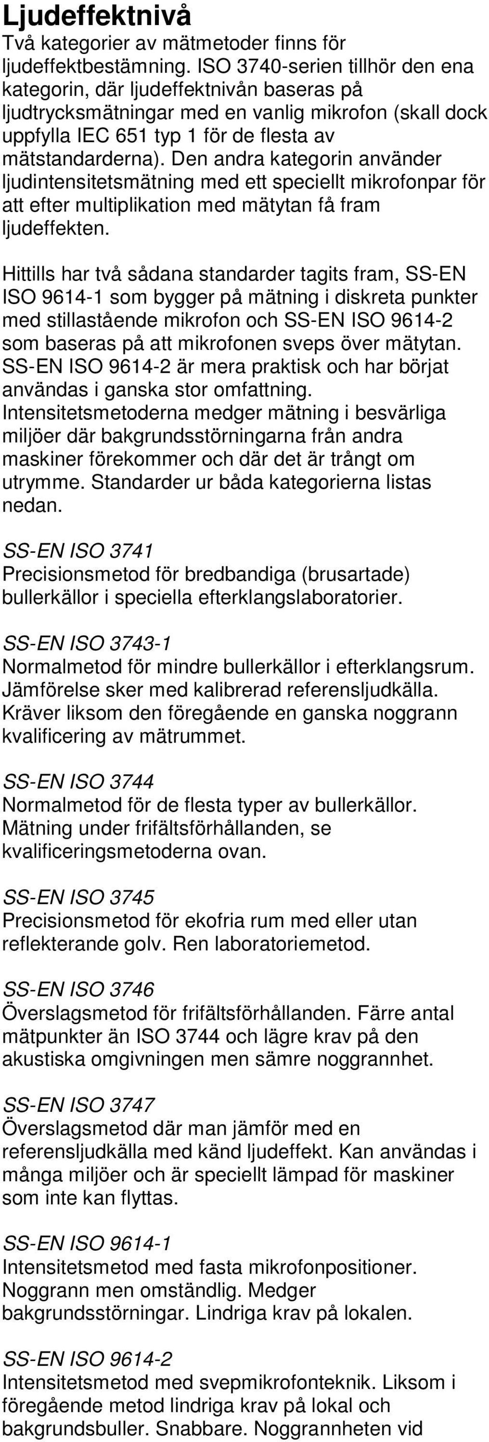 Den andra kategorin använder ljudintensitetsmätning med ett speciellt mikrofonpar för att efter multiplikation med mätytan få fram ljudeffekten.