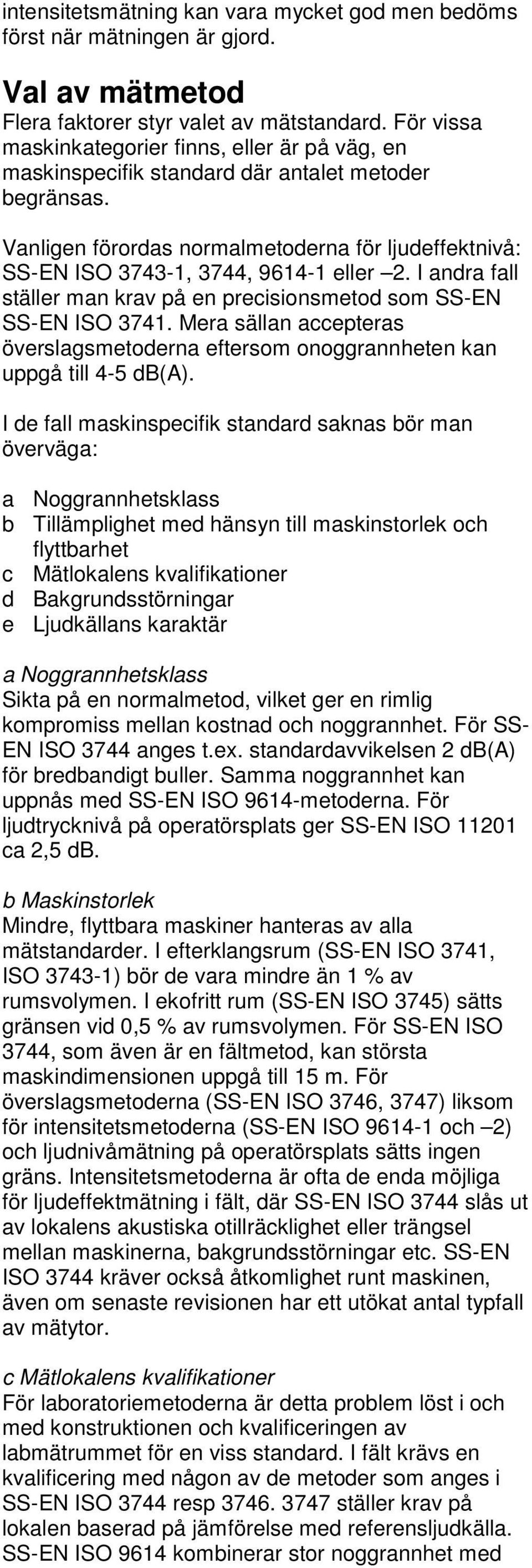 Vanligen förordas normalmetoderna för ljudeffektnivå: SS-EN ISO 3743-1, 3744, 9614-1 eller 2. I andra fall ställer man krav på en precisionsmetod som SS-EN SS-EN ISO 3741.