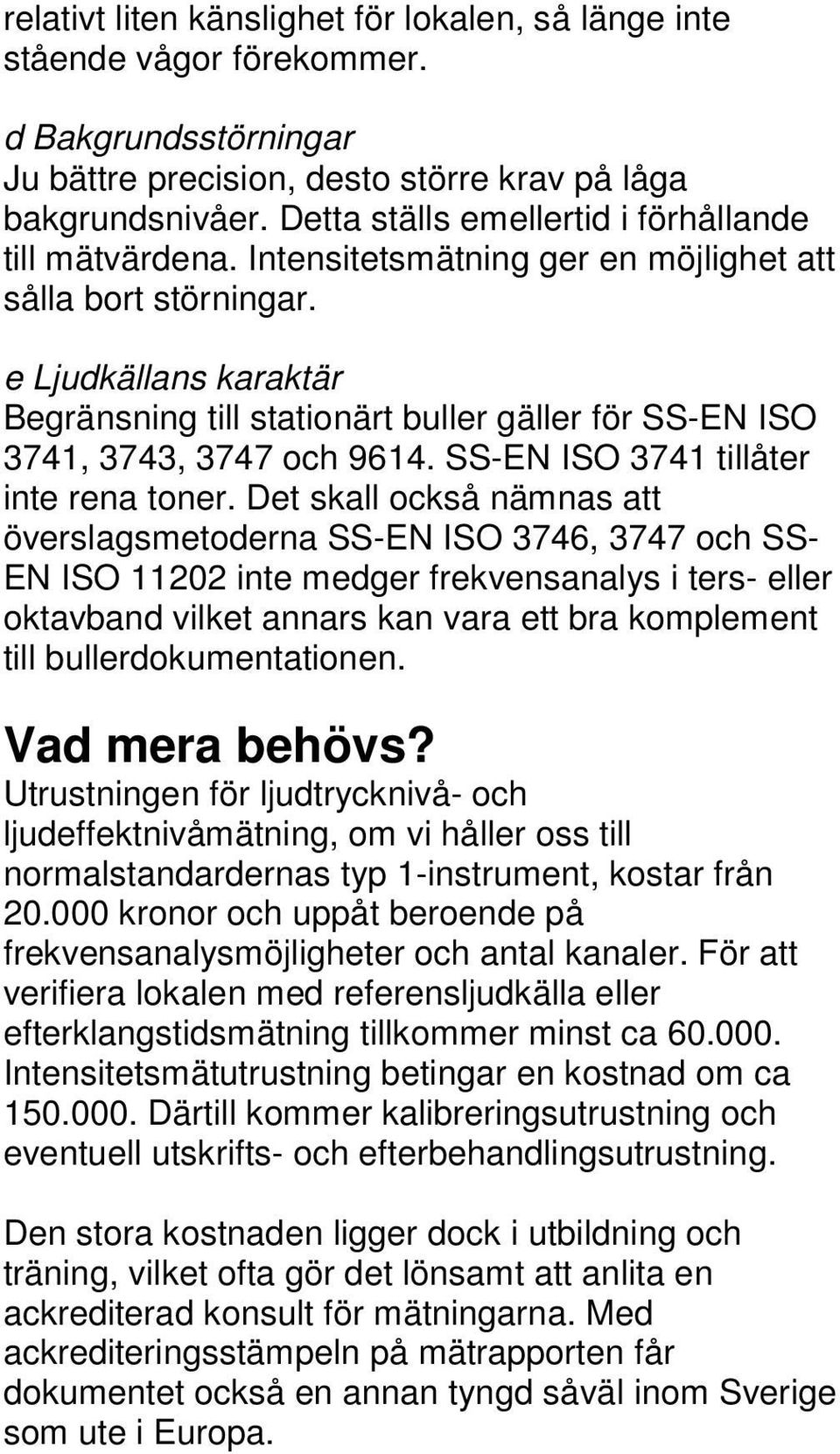 e Ljudkällans karaktär Begränsning till stationärt buller gäller för SS-EN ISO 3741, 3743, 3747 och 9614. SS-EN ISO 3741 tillåter inte rena toner.