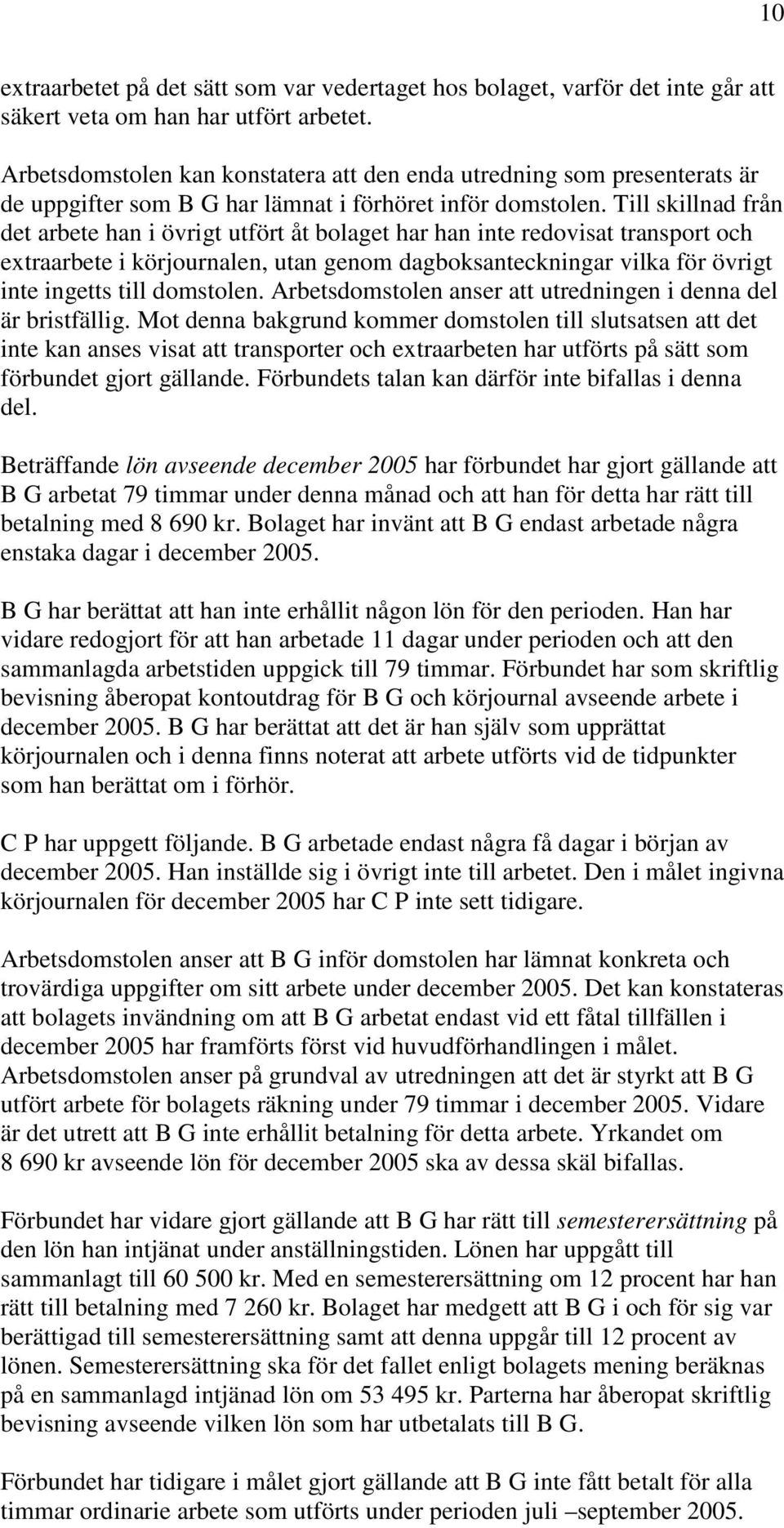 Till skillnad från det arbete han i övrigt utfört åt bolaget har han inte redovisat transport och extraarbete i körjournalen, utan genom dagboksanteckningar vilka för övrigt inte ingetts till