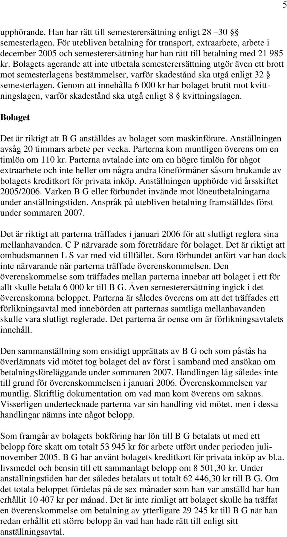 Bolagets agerande att inte utbetala semesterersättning utgör även ett brott mot semesterlagens bestämmelser, varför skadestånd ska utgå enligt 32 semesterlagen.