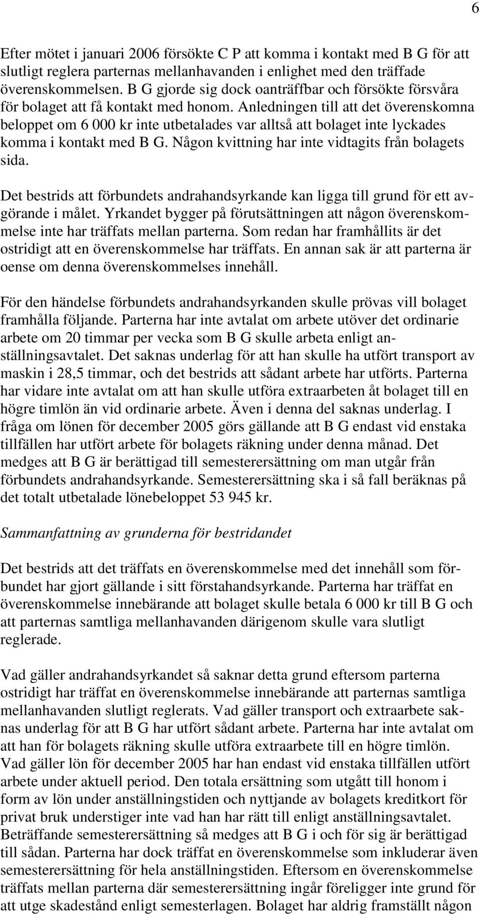 Anledningen till att det överenskomna beloppet om 6 000 kr inte utbetalades var alltså att bolaget inte lyckades komma i kontakt med B G. Någon kvittning har inte vidtagits från bolagets sida.