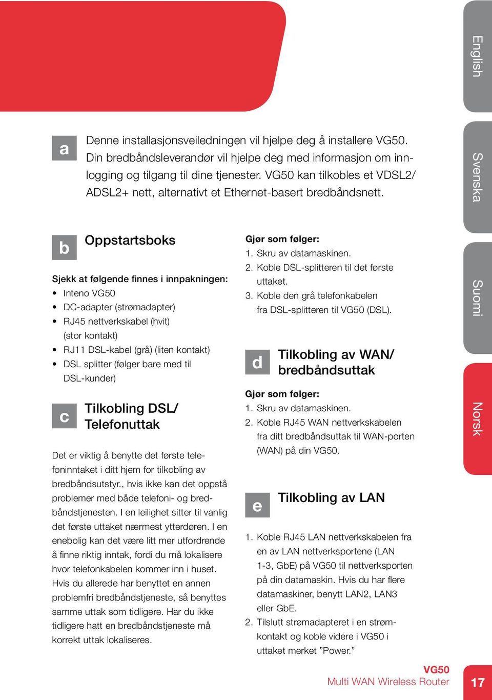 kan tilkobles et VDSL2/ ADSL2+ nett, alternativt et Ethernet-basert bredbåndsnett.