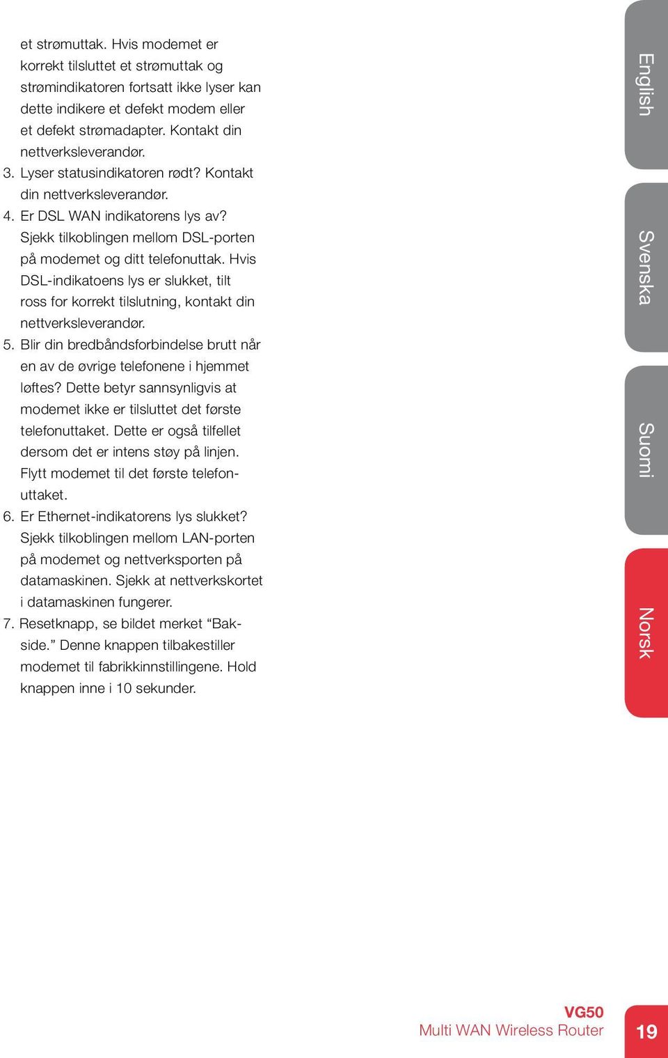 Hvis DSL-indikatoens lys er slukket, tilt ross for korrekt tilslutning, kontakt din nettverksleverandør. 5. Blir din bredbåndsforbindelse brutt når en av de øvrige telefonene i hjemmet løftes?