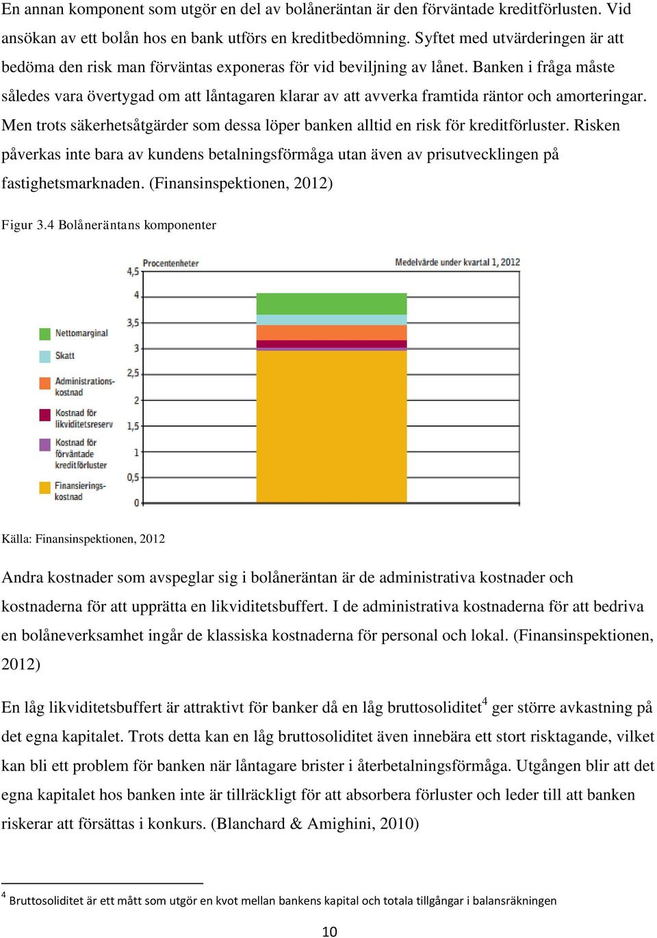 Banken i fråga måste således vara övertygad om att låntagaren klarar av att avverka framtida räntor och amorteringar.