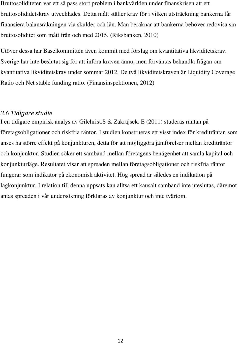 Man beräknar att bankerna behöver redovisa sin bruttosoliditet som mått från och med 2015. (Riksbanken, 2010) Utöver dessa har Baselkommittén även kommit med förslag om kvantitativa likviditetskrav.