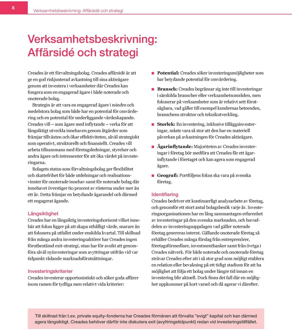 Strategin är att vara en engagerad ägare i mindre och medelstora bolag som både har en potential för omvärdering och en potential för underliggande värdeskapande.