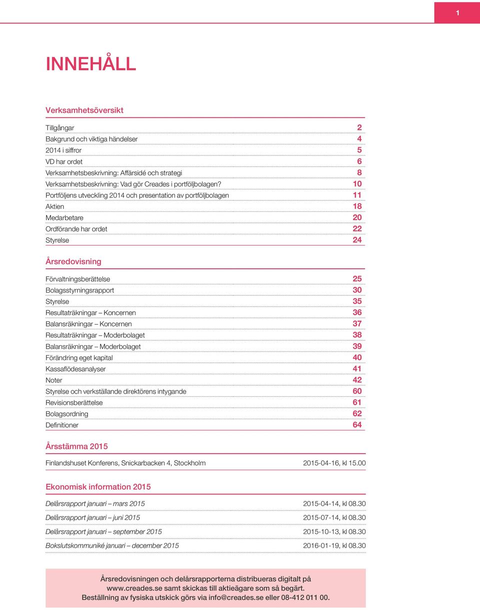 10 Portföljens utveckling 2014 och presentation av portföljbolagen 11 Aktien 18 Medarbetare 20 Ordförande har ordet 22 Styrelse 24 Årsredovisning Förvaltningsberättelse 25 Bolagsstyrningsrapport 30