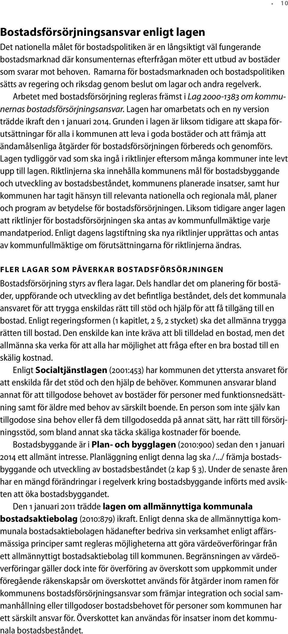 Arbetet med bostadsförsörjning regleras främst i Lag 2000-1383 om kommunernas bostadsförsörjningsansvar. Lagen har omarbetats och en ny version trädde ikraft den 1 januari 2014.