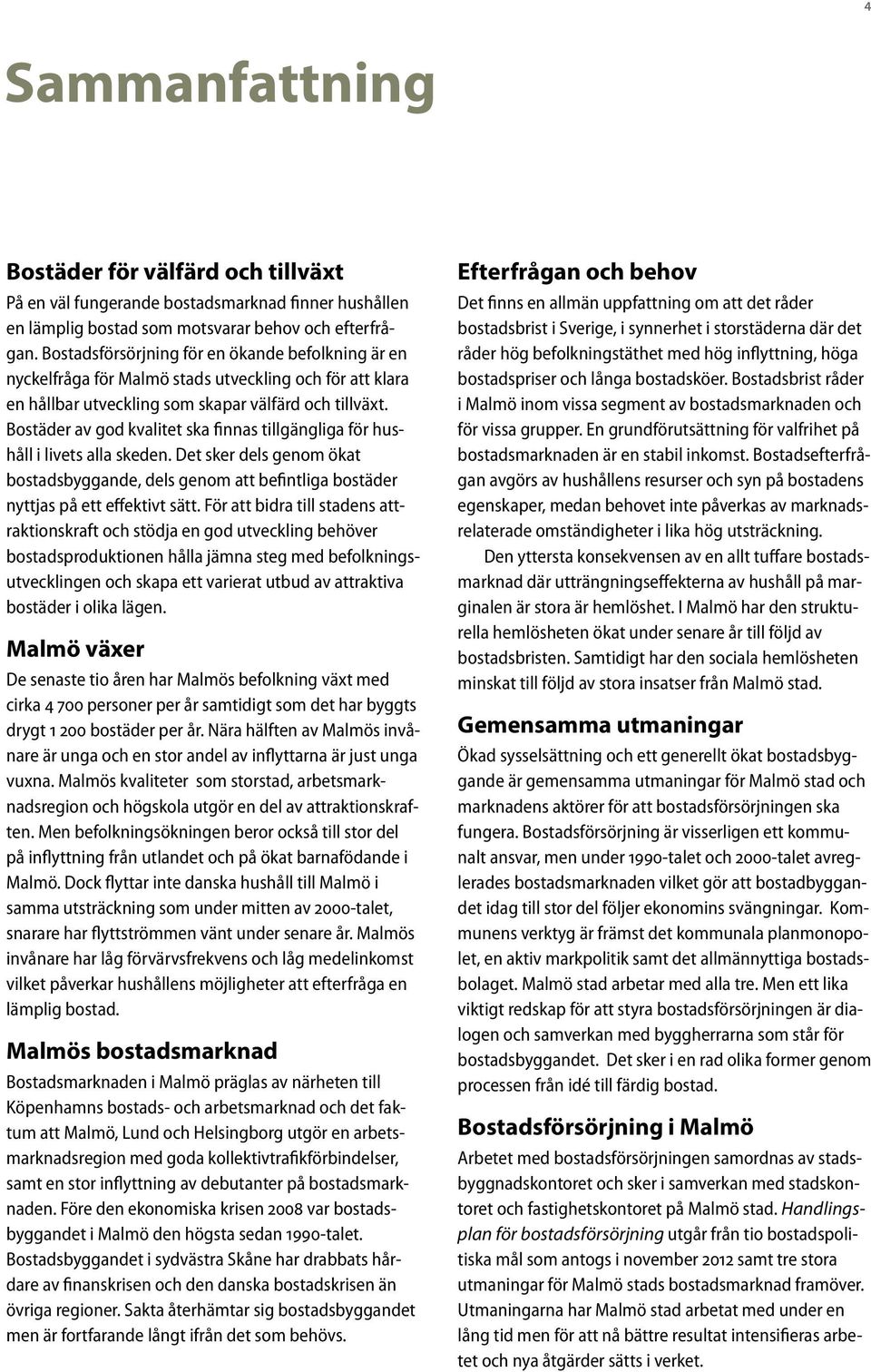 Bostäder av god kvalitet ska finnas tillgängliga för hushåll i livets alla skeden. Det sker dels genom ökat bostadsbyggande, dels genom att befintliga bostäder nyttjas på ett effektivt sätt.