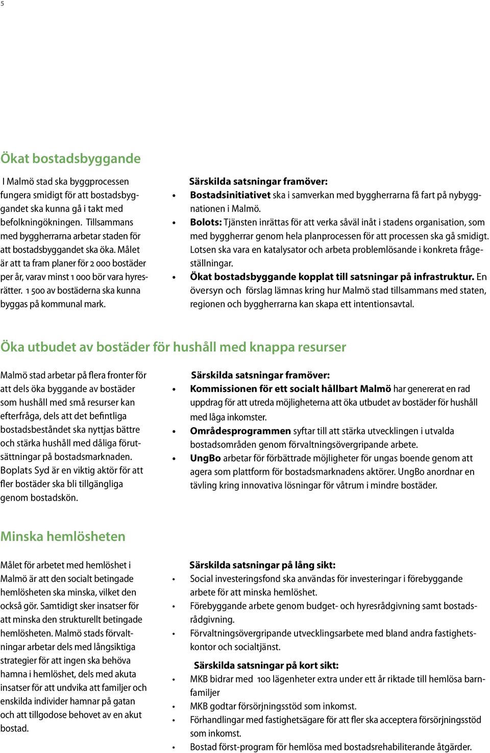 1 500 av bostäderna ska kunna byggas på kommunal mark. Särskilda satsningar framöver: Bostadsinitiativet ska i samverkan med byggherrarna få fart på nybyggnationen i Malmö.