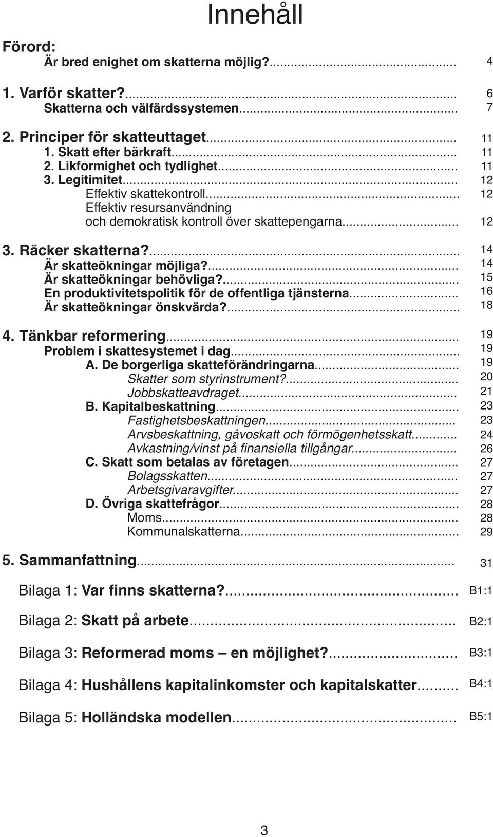 ... Är skatteökningar behövliga?... En produktivitetspolitik för de offentliga tjänsterna... Är skatteökningar önskvärda?... 4. Tänkbar reformering... Problem i skattesystemet i dag... A.