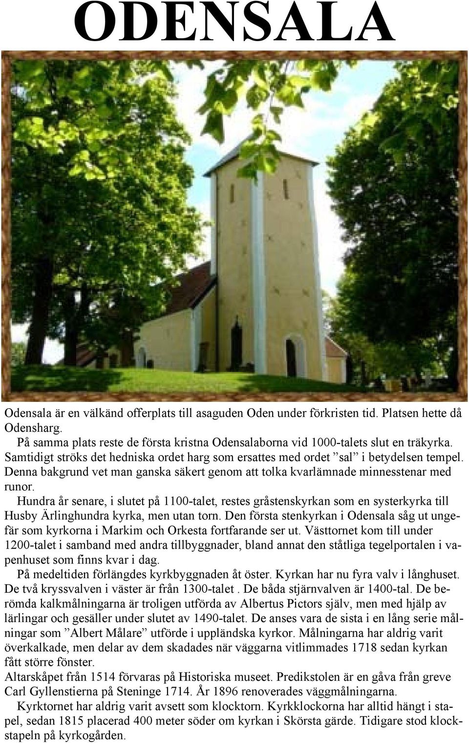 Hundra år senare, i slutet på 1100-talet, restes gråstenskyrkan som en systerkyrka till Husby Ärlinghundra kyrka, men utan torn.