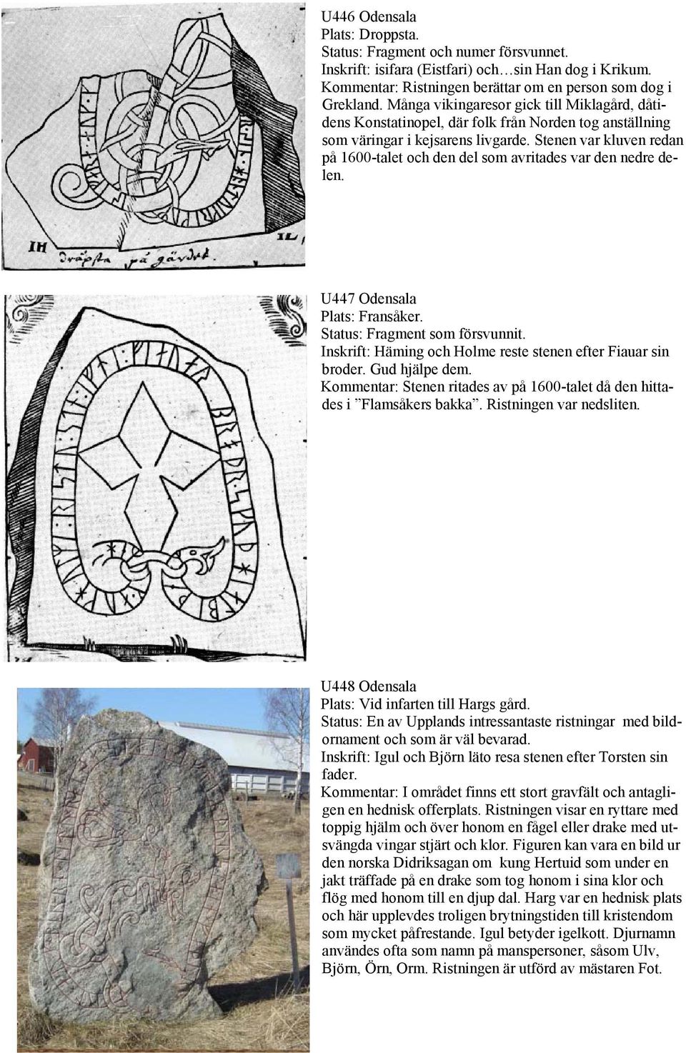 Stenen var kluven redan på 1600-talet och den del som avritades var den nedre delen. U447 Odensala Plats: Fransåker. Status: Fragment som försvunnit.