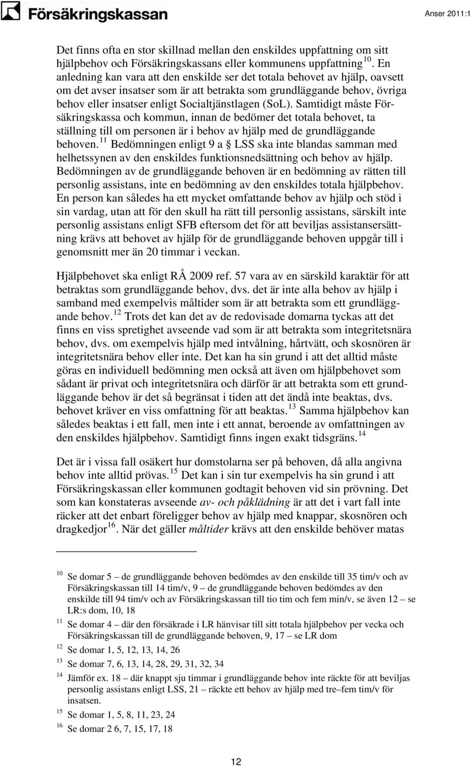 (SoL). Samtidigt måste Försäkringskassa och kommun, innan de bedömer det totala behovet, ta ställning till om personen är i behov av hjälp med de grundläggande behoven.