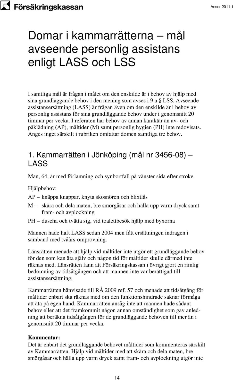 I referaten har behov av annan karaktär än av- och påklädning (AP), måltider (M) samt personlig hygien (PH) inte redovisats. Anges inget särskilt i rubriken omfattar domen samtliga tre behov. 1.