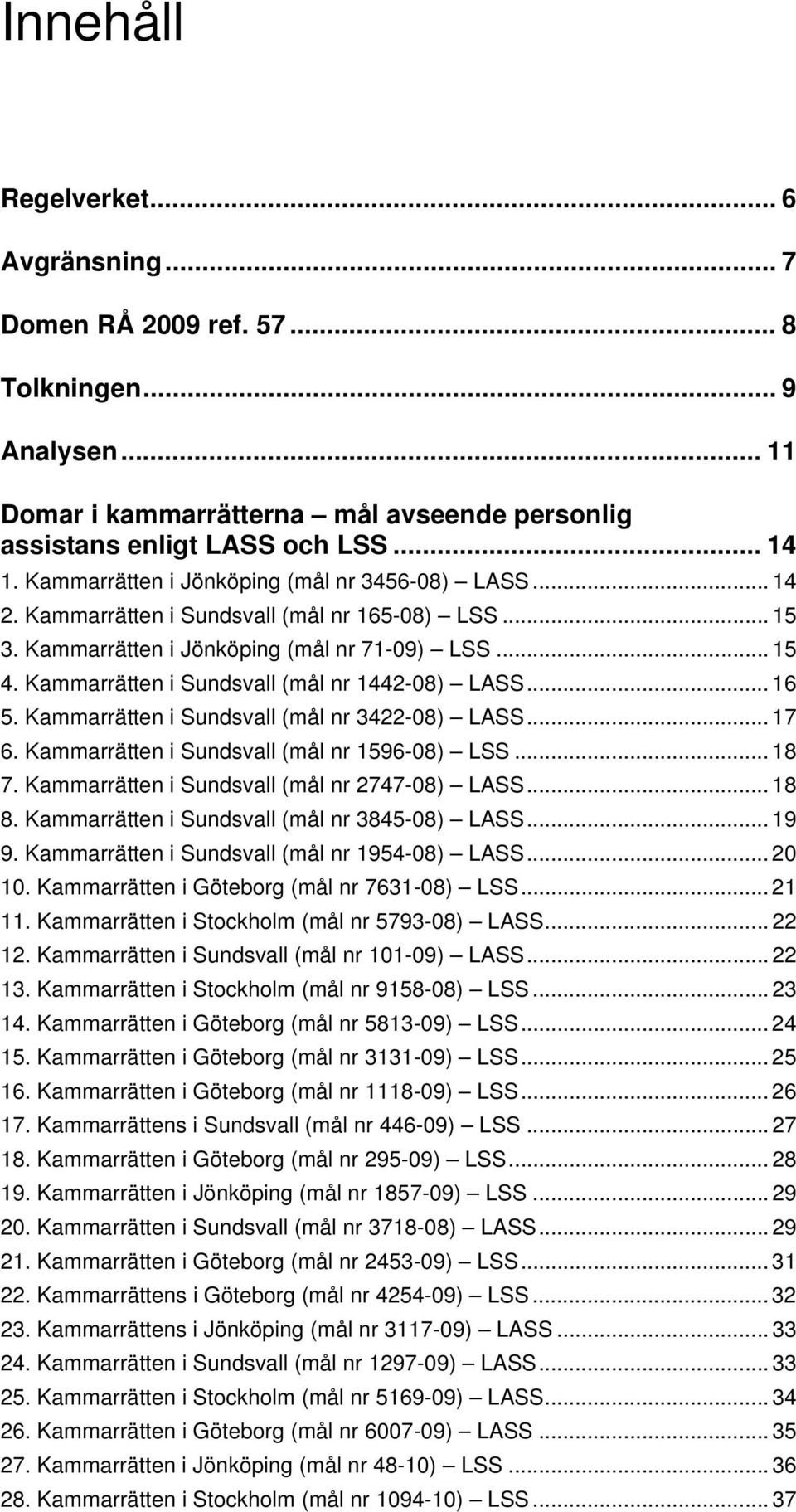 Kammarrätten i Sundsvall (mål nr 1442-08) LASS... 16 5. Kammarrätten i Sundsvall (mål nr 3422-08) LASS... 17 6. Kammarrätten i Sundsvall (mål nr 1596-08) LSS... 18 7.