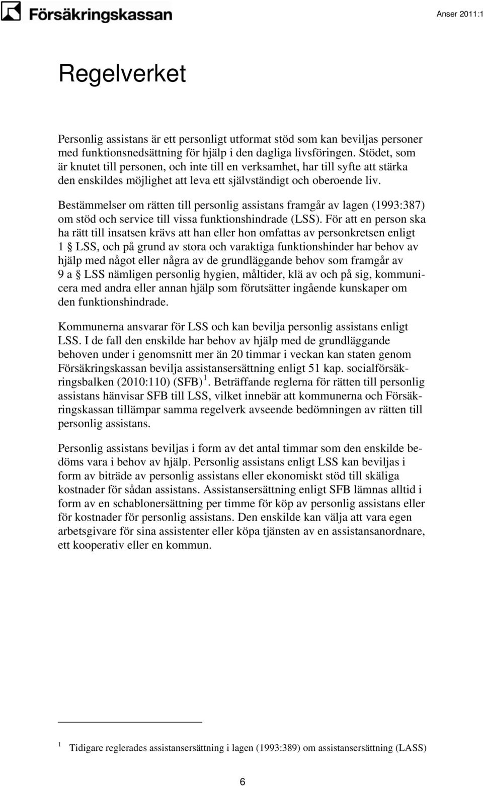 Bestämmelser om rätten till personlig assistans framgår av lagen (1993:387) om stöd och service till vissa funktionshindrade (LSS).