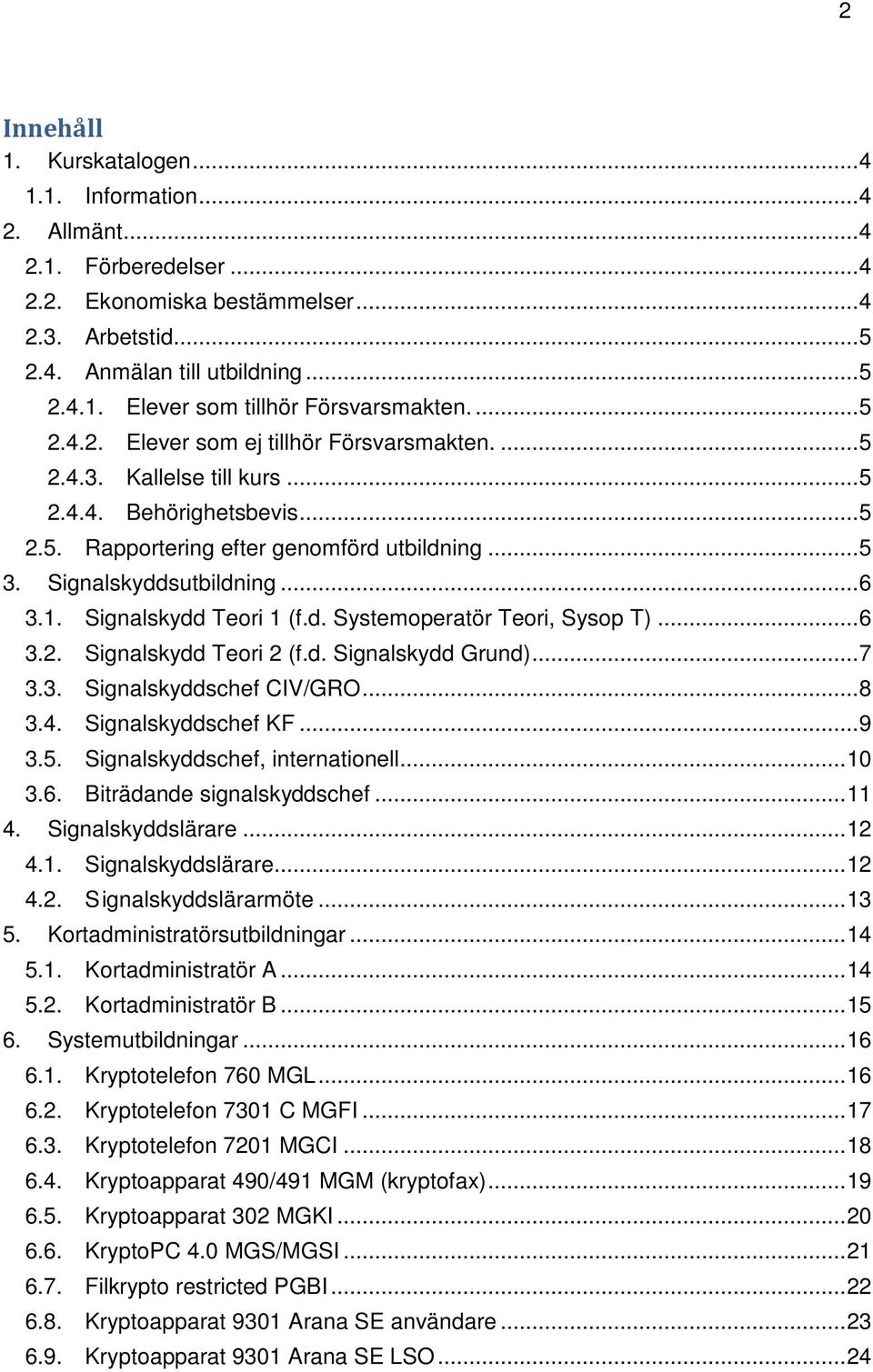 Signalskydd Teori 1 (f.d. Systemoperatör Teori, Sysop T)... 6 3.2. Signalskydd Teori 2 (f.d. Signalskydd Grund)... 7 3.3. Signalskyddschef CIV/GRO... 8 3.4. Signalskyddschef KF... 9 3.5.