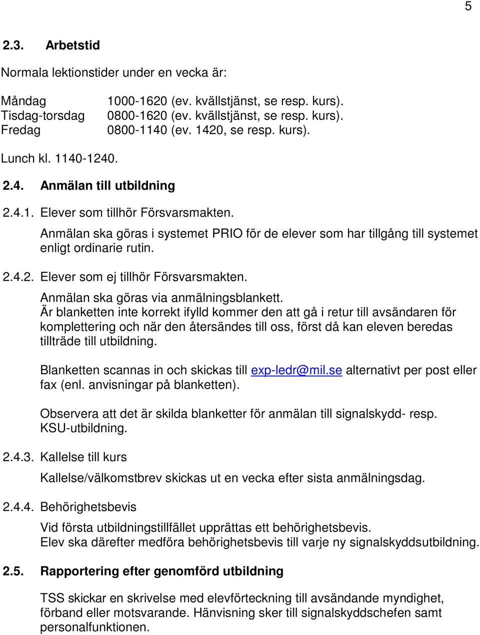 Anmälan ska göras i systemet PRIO för de elever som har tillgång till systemet enligt ordinarie rutin. Elever som ej tillhör Försvarsmakten. Anmälan ska göras via anmälningsblankett.