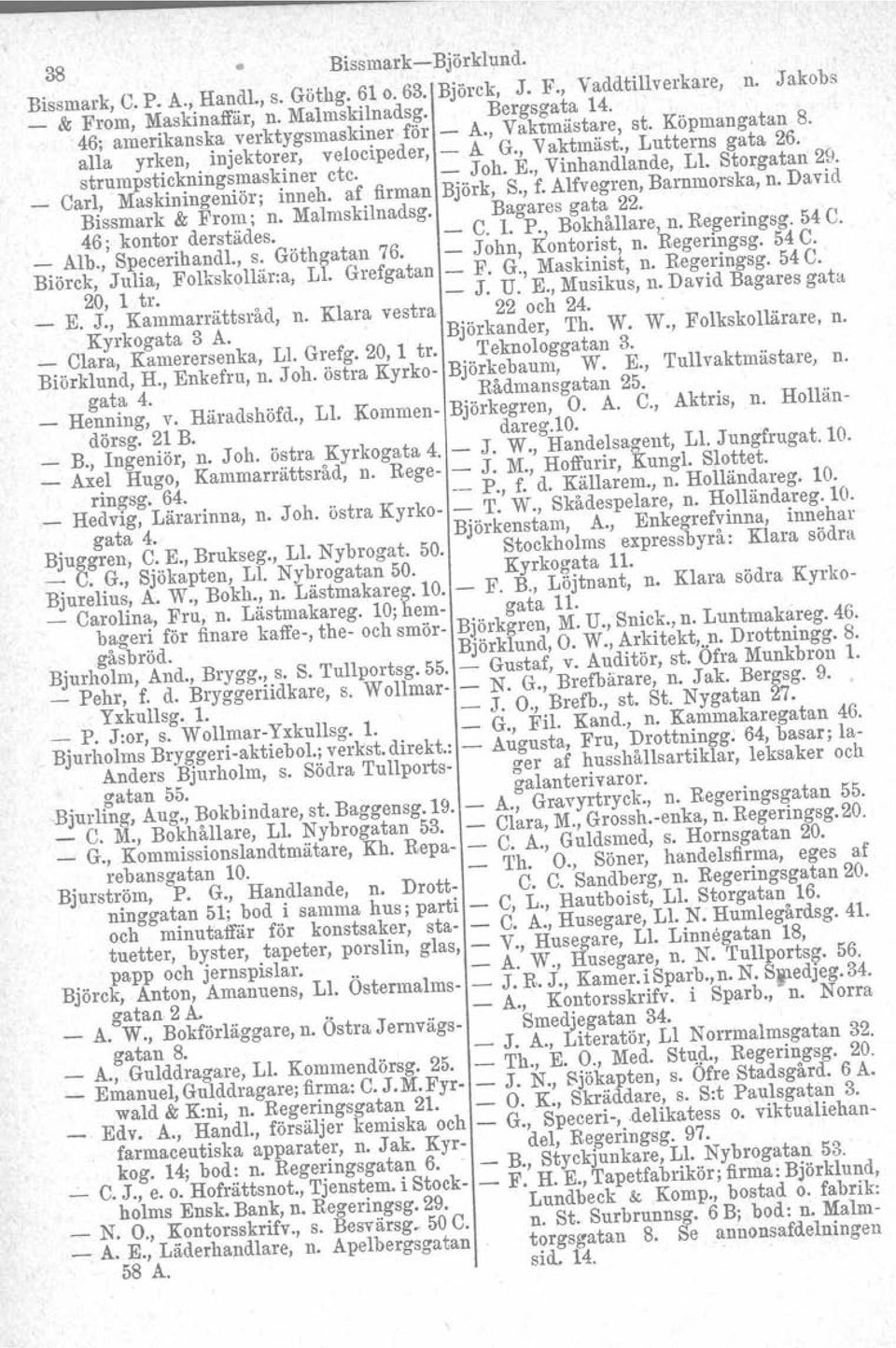 , Vinhandlande, Ll. Storgatan 29. Carl, Maskiningeniör; inneh. af firman Björk, S., f. Alfvegren, Barnmorska, n. David Bissmark &; From; n. Malmskilnadsg. 46; kontor derstädes. Bagares gata 22. C. l.