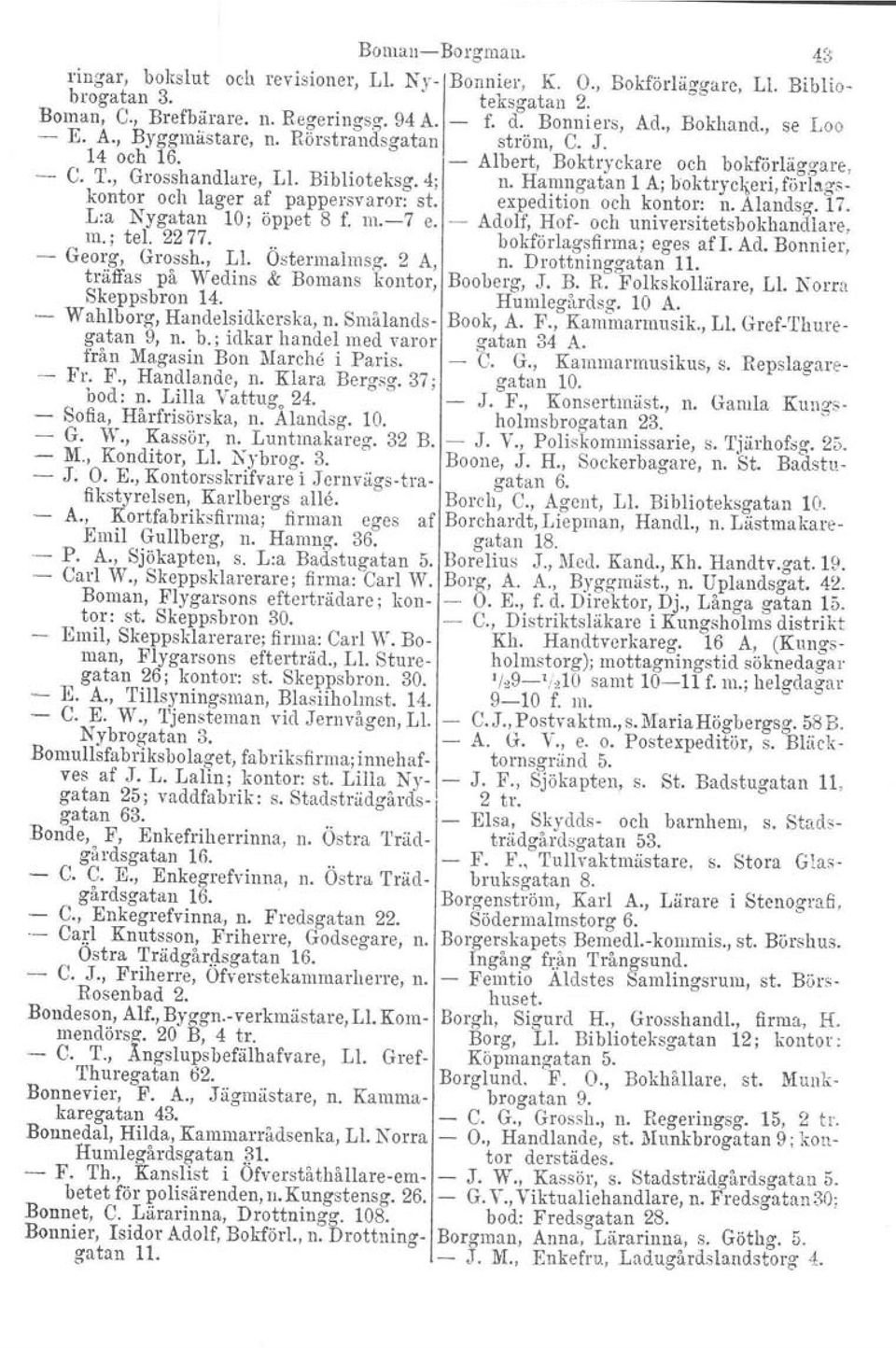 föilagskontor och lager af pappersvaror. st. expedition och kontor: n. Alandsg. 17. Lia Nygatan 10; öppet S f. m.7 e. ~ Adolf, Hof och universitetsbokhandlare. m.; tel. 2277. Georg, Grossh., Ll.