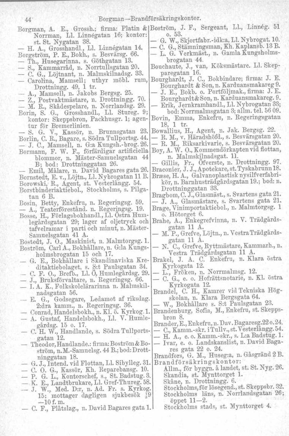 , Husegarinna, s. Göthgatan 13. brogatan44. S., Kammarråd, n. Norrtullsgatan 20. Bouchaute, J., van, Köksmästare. Ll. Skep C. G., Löjtnant, n. Malmskilnadsg. 33. paregatan 16.