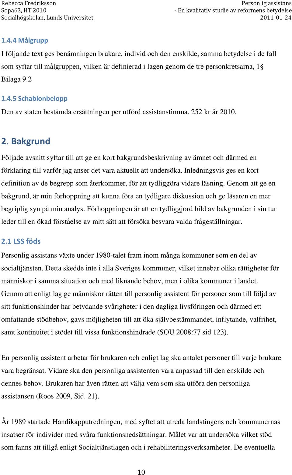 2 kr år 2010. 2. Bakgrund Följade avsnitt syftar till att ge en kort bakgrundsbeskrivning av ämnet och därmed en förklaring till varför jag anser det vara aktuellt att undersöka.