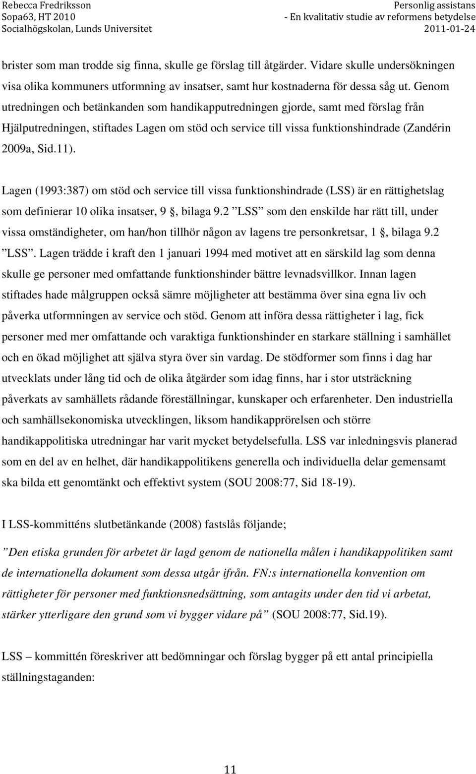 Lagen (1993:387) om stöd och service till vissa funktionshindrade (LSS) är en rättighetslag som definierar 10 olika insatser, 9, bilaga 9.