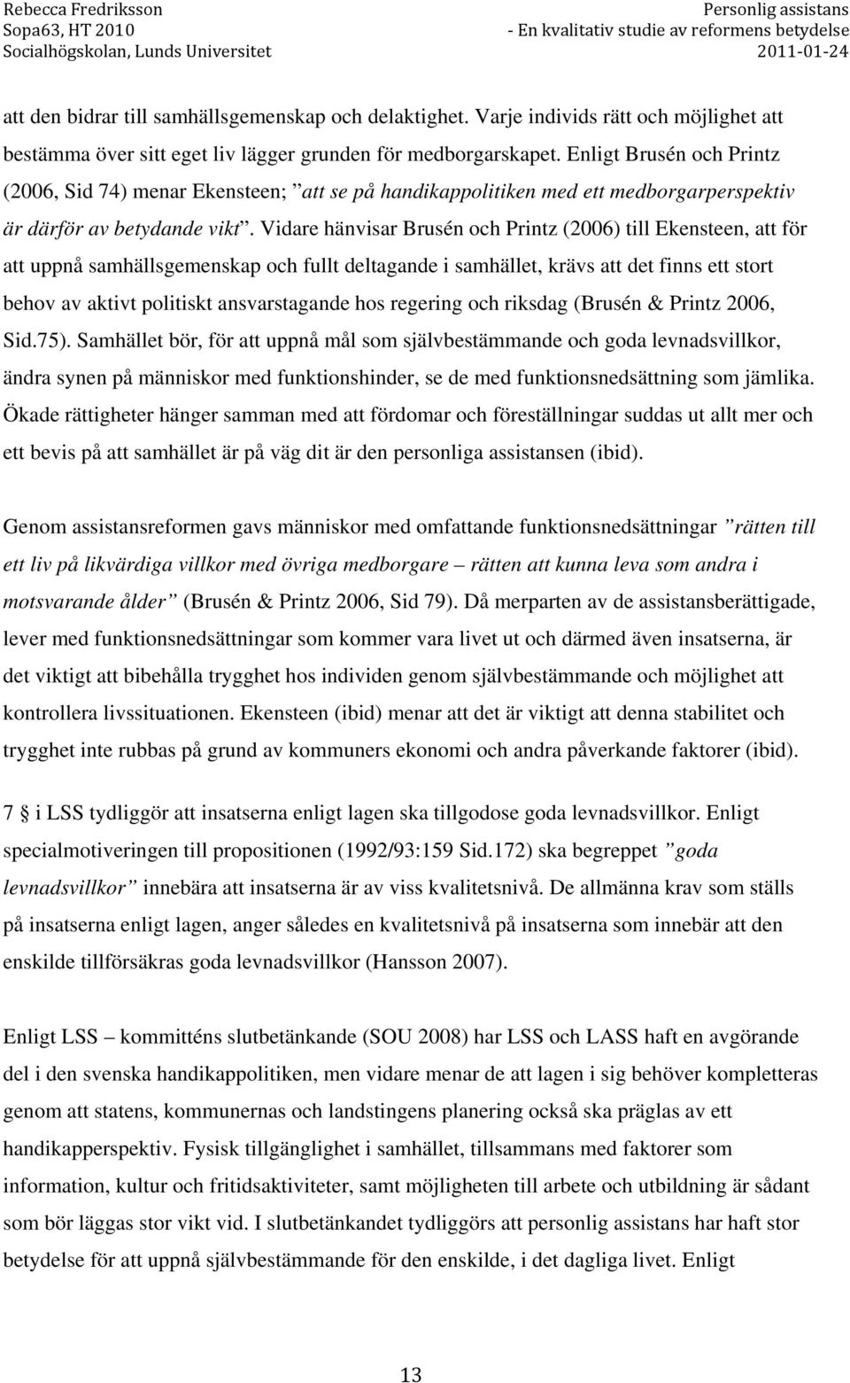 Vidare hänvisar Brusén och Printz (2006) till Ekensteen, att för att uppnå samhällsgemenskap och fullt deltagande i samhället, krävs att det finns ett stort behov av aktivt politiskt ansvarstagande