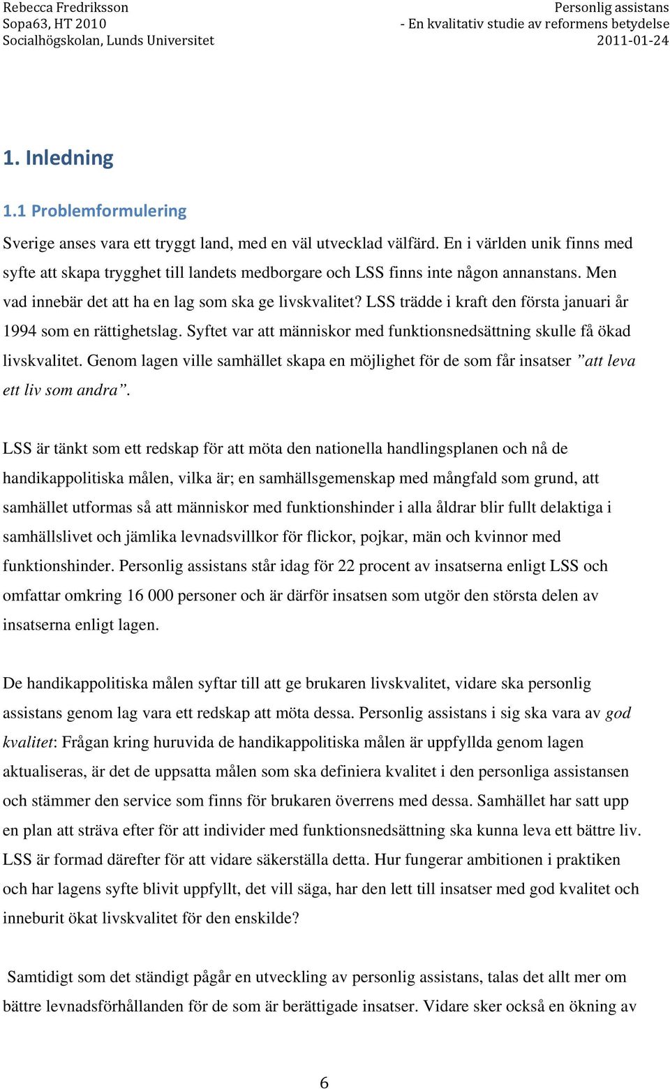 LSS trädde i kraft den första januari år 1994 som en rättighetslag. Syftet var att människor med funktionsnedsättning skulle få ökad livskvalitet.