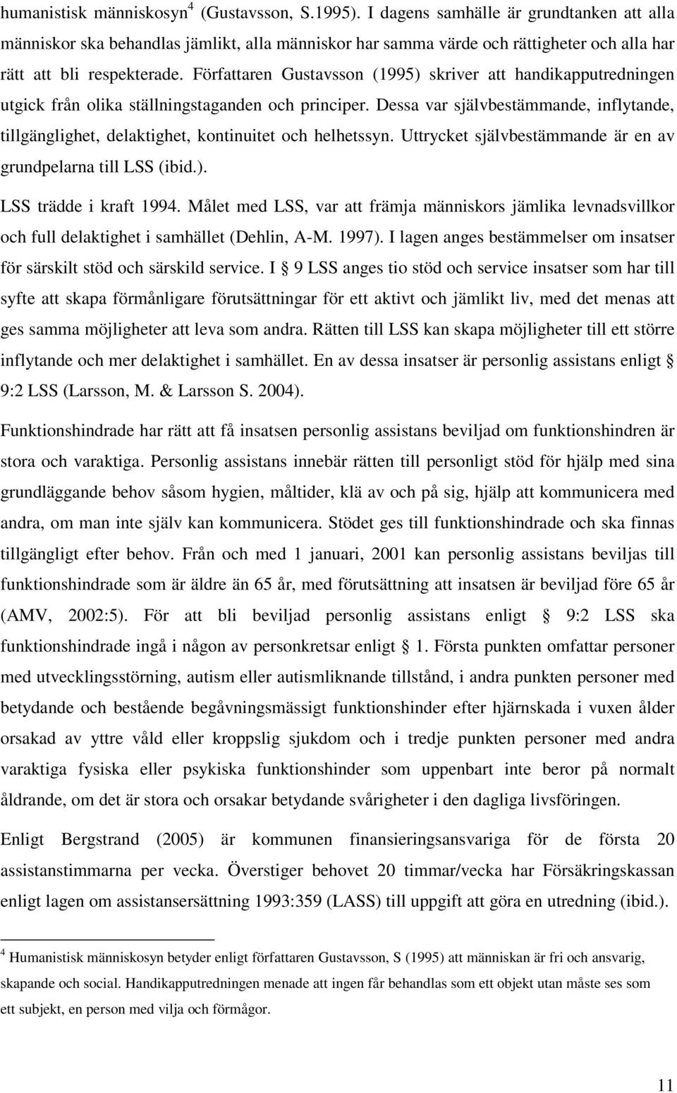 Författaren Gustavsson (1995) skriver att handikapputredningen utgick från olika ställningstaganden och principer.