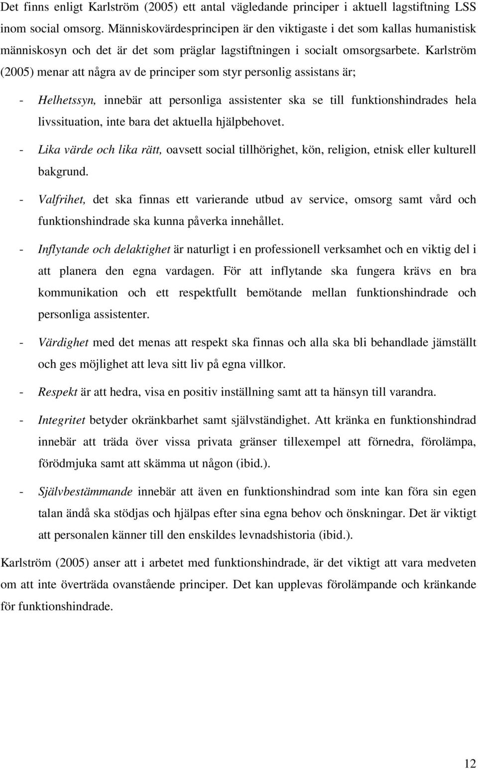 Karlström (2005) menar att några av de principer som styr personlig assistans är; - Helhetssyn, innebär att personliga assistenter ska se till funktionshindrades hela livssituation, inte bara det